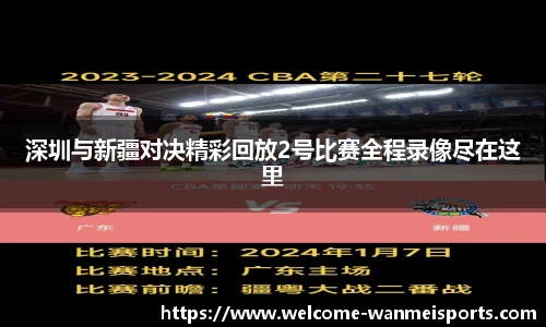 深圳与新疆对决精彩回放2号比赛全程录像尽在这里