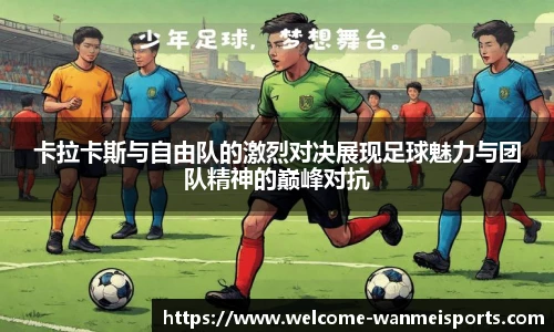 卡拉卡斯与自由队的激烈对决展现足球魅力与团队精神的巅峰对抗