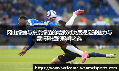 冈山绿雏与东京绿茵的精彩对决展现足球魅力与激情碰撞的巅峰之战