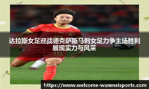 达拉斯女足迎战德克萨斯马刺女足力争主场胜利展现实力与风采