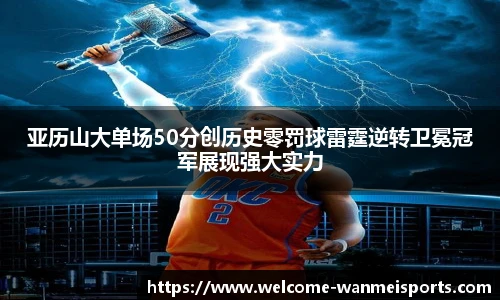 亚历山大单场50分创历史零罚球雷霆逆转卫冕冠军展现强大实力