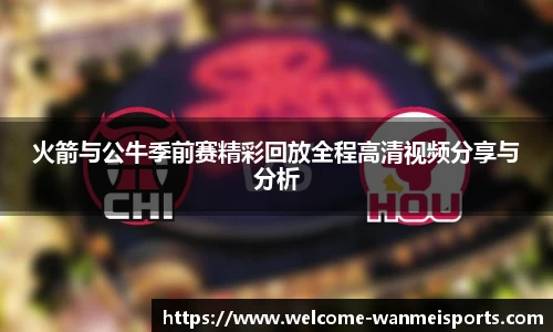 火箭与公牛季前赛精彩回放全程高清视频分享与分析