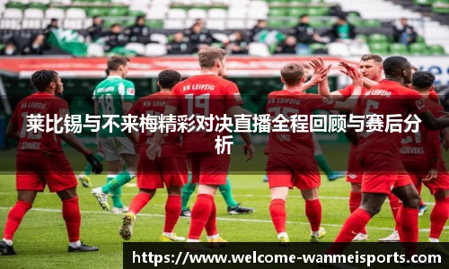 莱比锡与不来梅精彩对决直播全程回顾与赛后分析