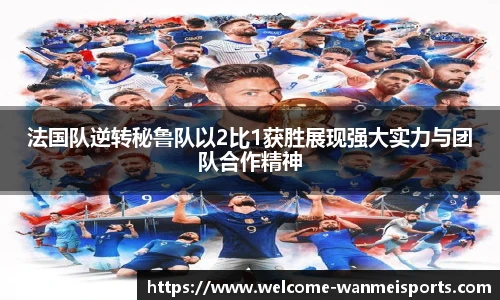 法国队逆转秘鲁队以2比1获胜展现强大实力与团队合作精神
