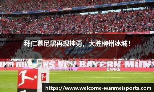 拜仁慕尼黑再现神勇，大胜柳州冰城！