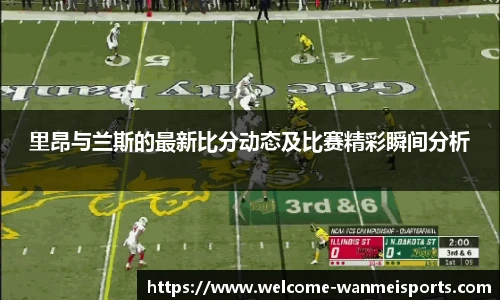 里昂与兰斯的最新比分动态及比赛精彩瞬间分析