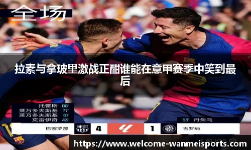 拉素与拿玻里激战正酣谁能在意甲赛季中笑到最后